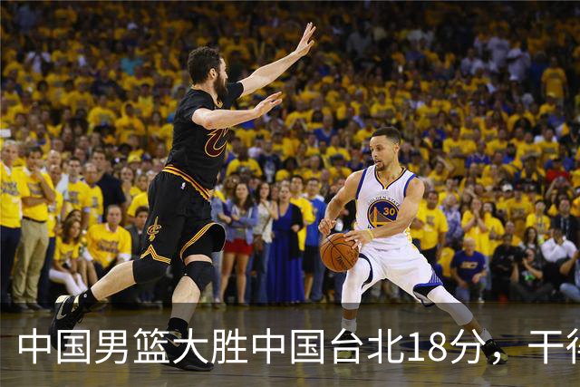 中国男篮大胜中国台北18分，干得漂亮！郭士强带队晋级世预赛次轮