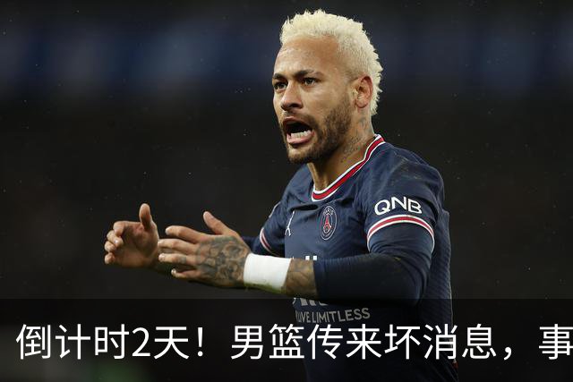 倒计时2天！男篮传来坏消息，事关赵继伟，郭士强或紧急调整名单