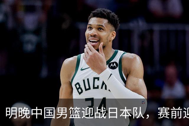 明晚中国男篮迎战日本队，赛前迎来四条利好消息，王俊杰、杨瀚森双核冲击胜利