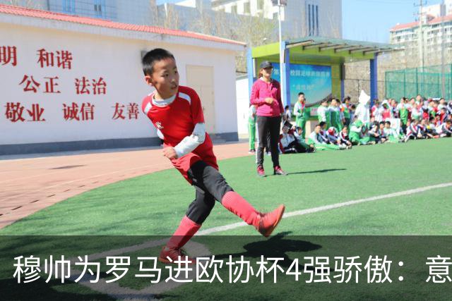 穆帅为罗马进欧协杯4强骄傲：意甲只我们还在踢欧战