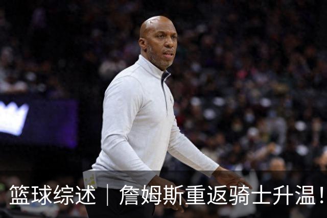 篮球综述｜詹姆斯重返骑士升温！布朗尼或一同加盟，榜眼探花夏联隔空对决，杜锋卸任广东主帅，男篮明日生死战