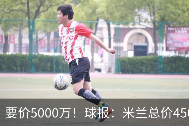 要价5000万！球报：米兰总价4500万报价拉莫斯，给400万税后年薪