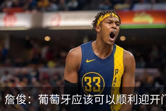 詹俊：葡萄牙应该可以顺利迎开门红 中锋位置不一定有破门的机会