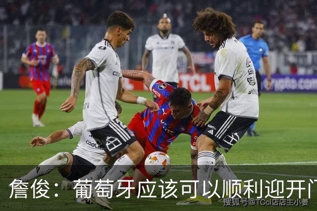 詹俊：葡萄牙应该可以顺利迎开门红 中锋位置不一定有破门的机会