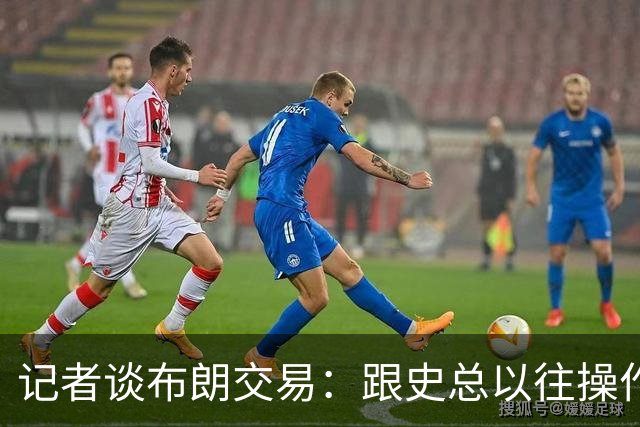 记者谈布朗交易：跟史总以往操作相比降级太多 或许有难言之隐
