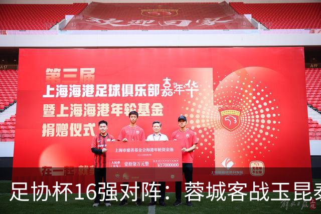足协杯16强对阵：蓉城客战玉昆泰山战三镇 国安遭遇中乙队