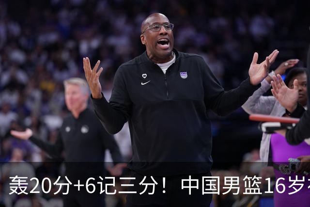 轰20分+6记三分！中国男篮16岁神射手崛起：国产库里闪耀世少赛