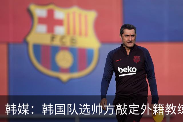 韩媒：韩国队选帅方敲定外籍教练 明年亚洲杯将迎首秀