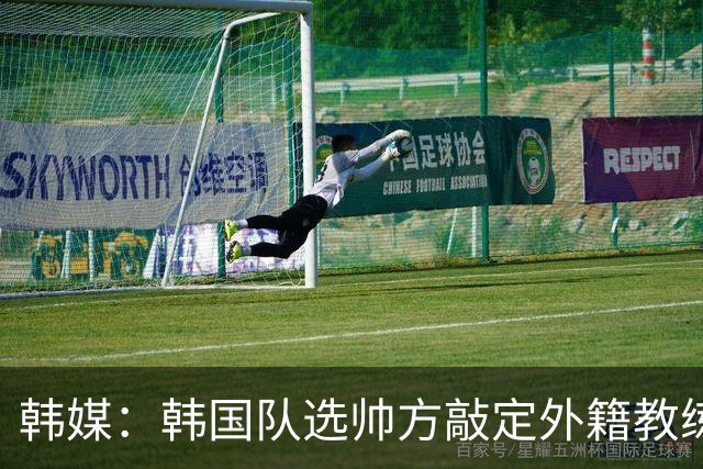 韩媒：韩国队选帅方敲定外籍教练 明年亚洲杯将迎首秀